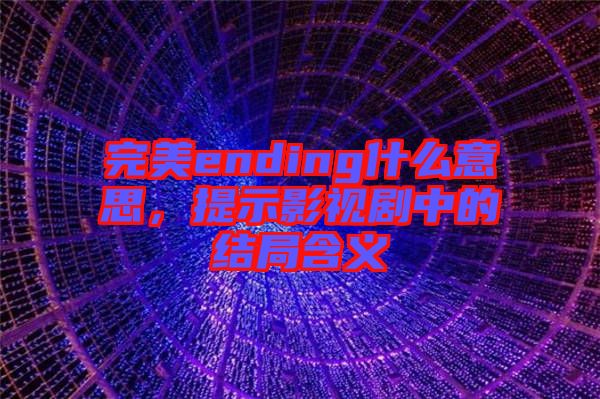 完美ending什么意思，提示影視劇中的結(jié)局含義