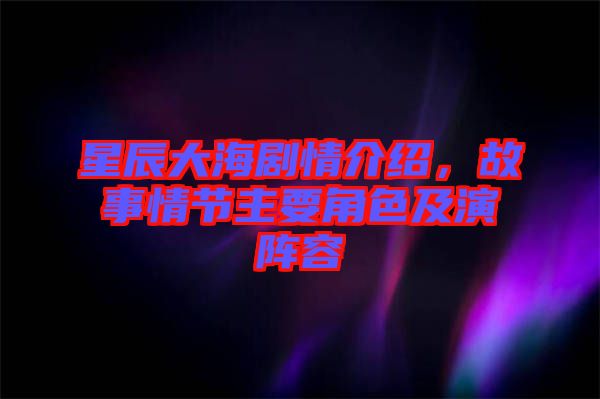 星辰大海劇情介紹，故事情節(jié)主要角色及演陣容