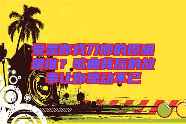 愛是你我刀郎的原唱是誰？歌曲背后的故事讓你感動不已