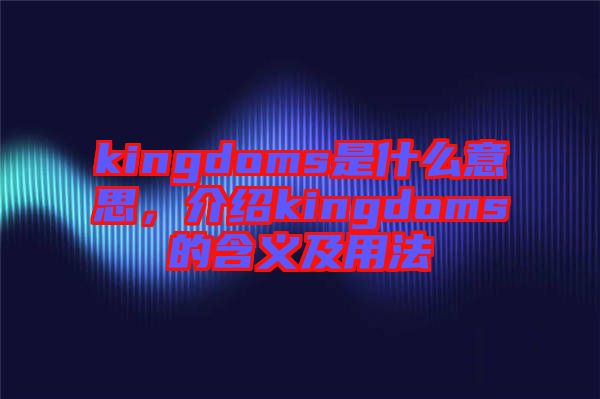 kingdoms是什么意思，介紹kingdoms的含義及用法