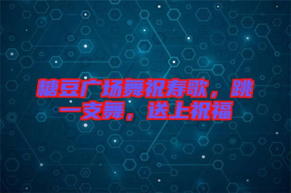 糖豆廣場舞祝壽歌，跳一支舞，送上祝福