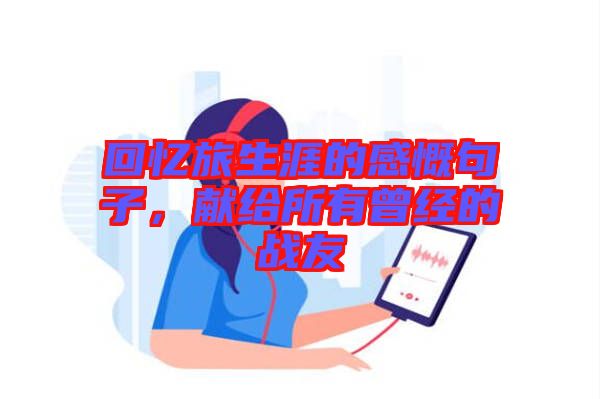 回憶旅生涯的感慨句子，獻給所有曾經(jīng)的戰(zhàn)友