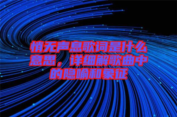 悄無聲息歌詞是什么意思，詳細(xì)解歌曲中的隱喻和象征