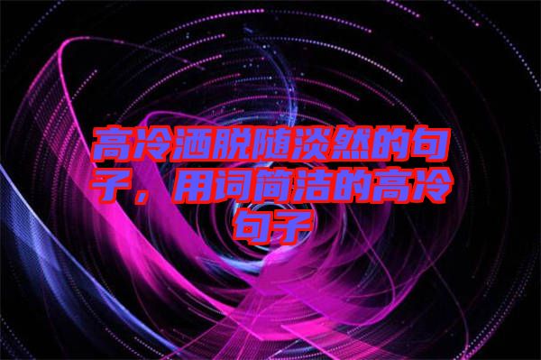 高冷灑脫隨淡然的句子，用詞簡潔的高冷句子