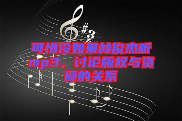 可惜沒如果林俊杰聽mp3，討論版權(quán)與資源的關(guān)系