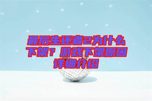 最后生還者2為什么下架？游戲下架原因詳細介紹