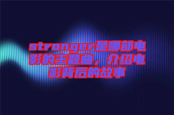 stronger是哪部電影的主題曲，介紹電影背后的故事