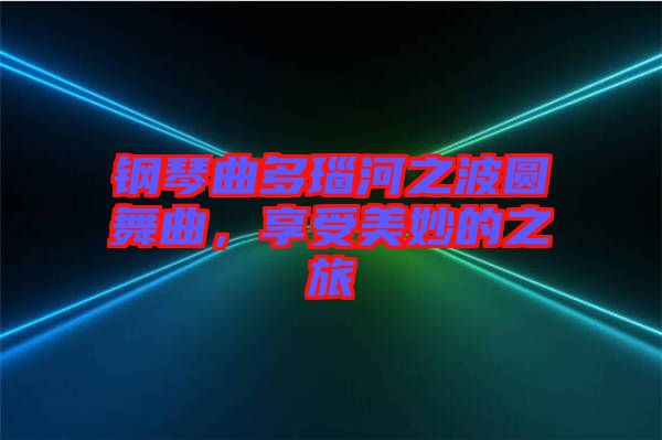 鋼琴曲多瑙河之波圓舞曲，享受美妙的之旅