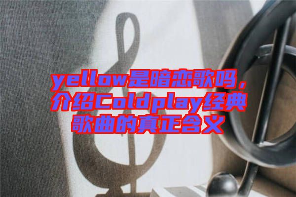 yellow是暗戀歌嗎，介紹Coldplay經(jīng)典歌曲的真正含義