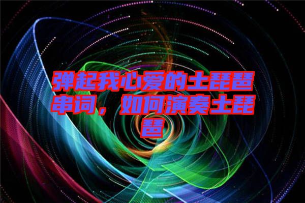 彈起我心愛的土琵琶串詞，如何演奏土琵琶