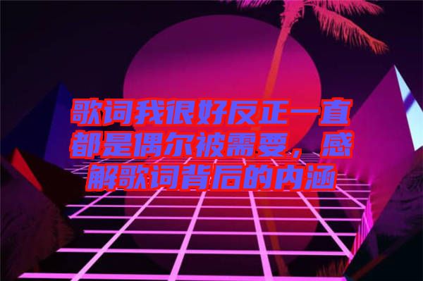 歌詞我很好反正一直都是偶爾被需要，感解歌詞背后的內(nèi)涵