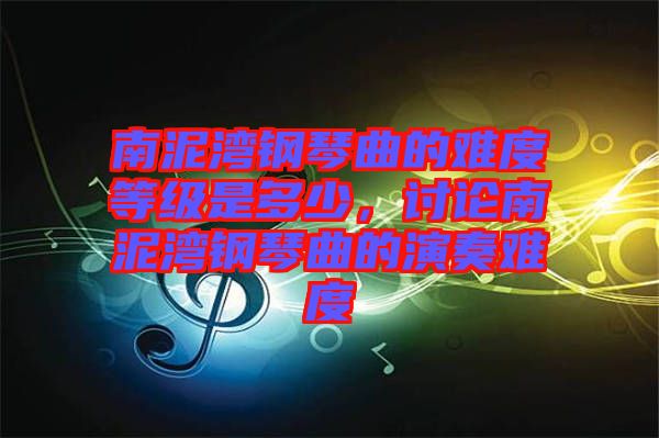 南泥灣鋼琴曲的難度等級(jí)是多少，討論南泥灣鋼琴曲的演奏難度