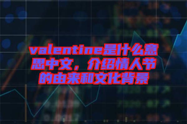 valentine是什么意思中文，介紹情人節(jié)的由來和文化背景