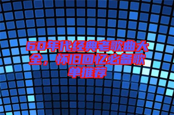 60年代經(jīng)典老歌曲大全，懷舊回憶必備歌單推薦