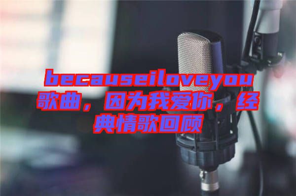 becauseiloveyou歌曲，因?yàn)槲覑?ài)你，經(jīng)典情歌回顧