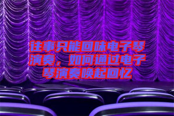 往事只能回味電子琴演奏，如何通過電子琴演奏喚起回憶