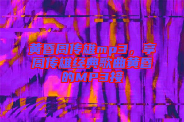 黃昏周傳雄mp3，享周傳雄經典歌曲黃昏的MP3接