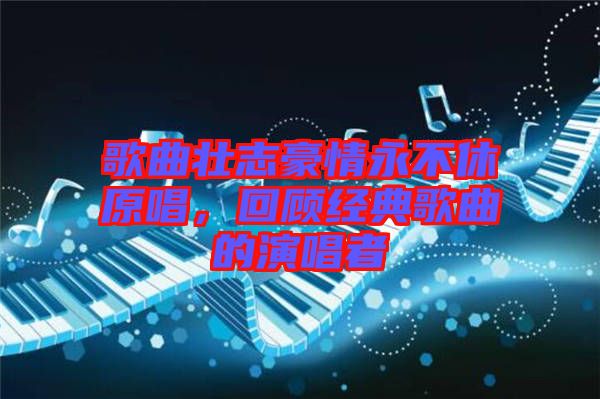 歌曲壯志豪情永不休原唱，回顧經典歌曲的演唱者