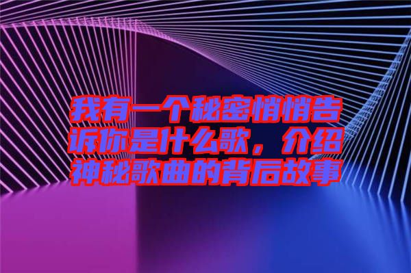 我有一個秘密悄悄告訴你是什么歌，介紹神秘歌曲的背后故事