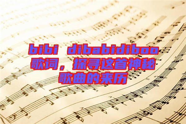 bibi dibabidiboo歌詞，探尋這首神秘歌曲的來(lái)歷