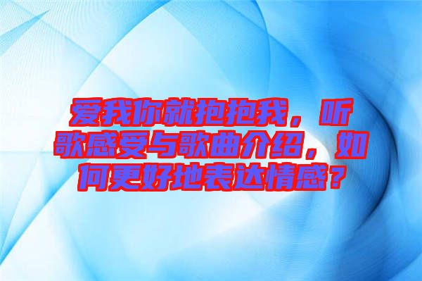 愛我你就抱抱我，聽歌感受與歌曲介紹，如何更好地表達情感？