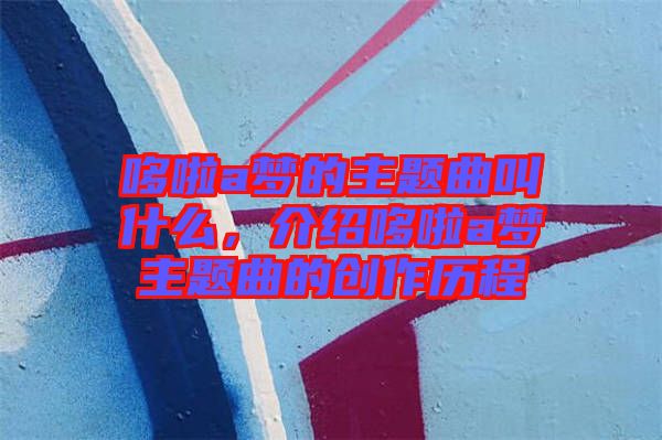 哆啦a夢的主題曲叫什么，介紹哆啦a夢主題曲的創(chuàng)作歷程