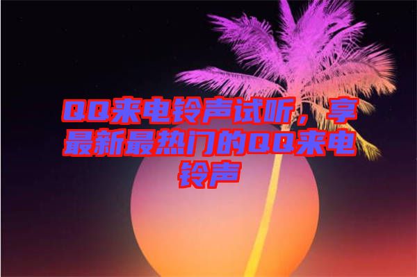 QQ來電鈴聲試聽，享最新最熱門的QQ來電鈴聲