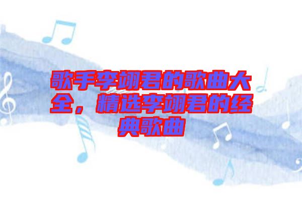 歌手李翊君的歌曲大全，精選李翊君的經(jīng)典歌曲