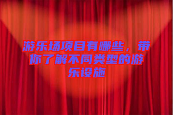 游樂場項目有哪些，帶你了解不同類型的游樂設(shè)施