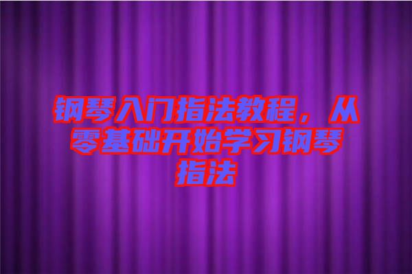 鋼琴入門指法教程，從零基礎(chǔ)開始學(xué)習(xí)鋼琴指法