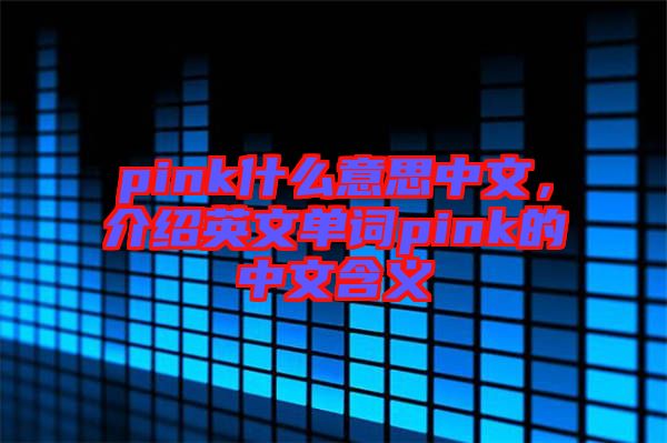 pink什么意思中文，介紹英文單詞pink的中文含義