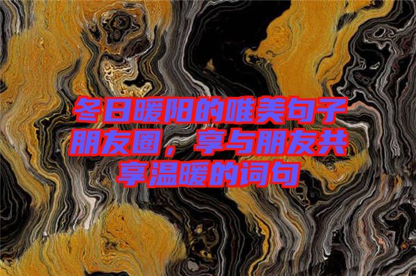 冬日暖陽的唯美句子朋友圈，享與朋友共享溫暖的詞句