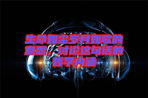 生命如塵歲月如歌的意思，討論這句話的哲學(xué)內(nèi)涵