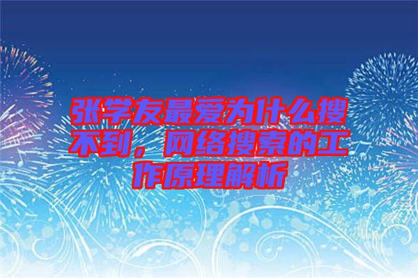 張學(xué)友最?lèi)?ài)為什么搜不到，網(wǎng)絡(luò)搜索的工作原理解析