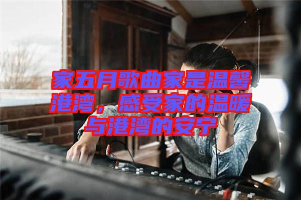 家五月歌曲家是溫馨港灣，感受家的溫暖與港灣的安寧