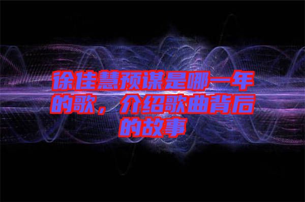 徐佳慧預(yù)謀是哪一年的歌，介紹歌曲背后的故事