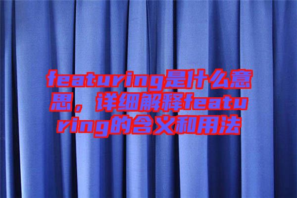 featuring是什么意思，詳細(xì)解釋featuring的含義和用法