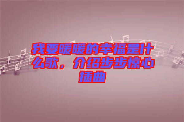 我要暖暖的幸福是什么歌，介紹步步驚心插曲