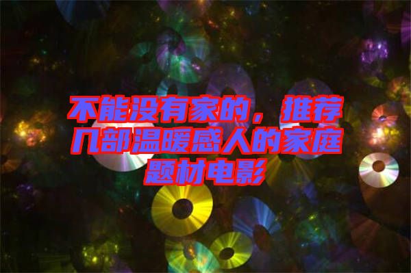 不能沒(méi)有家的，推薦幾部溫暖感人的家庭題材電影