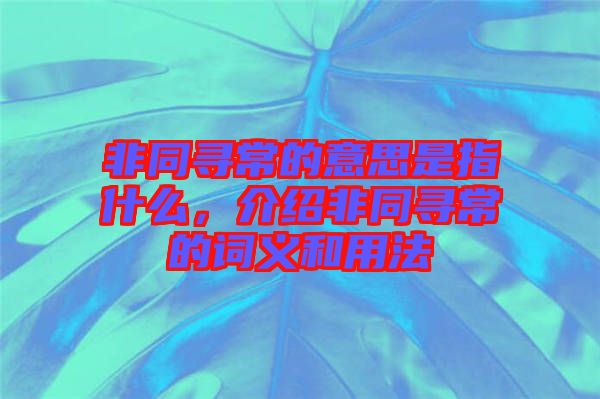 非同尋常的意思是指什么，介紹非同尋常的詞義和用法