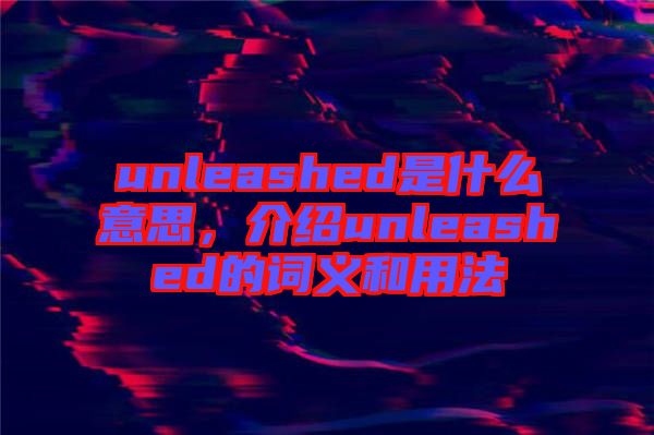 unleashed是什么意思，介紹unleashed的詞義和用法