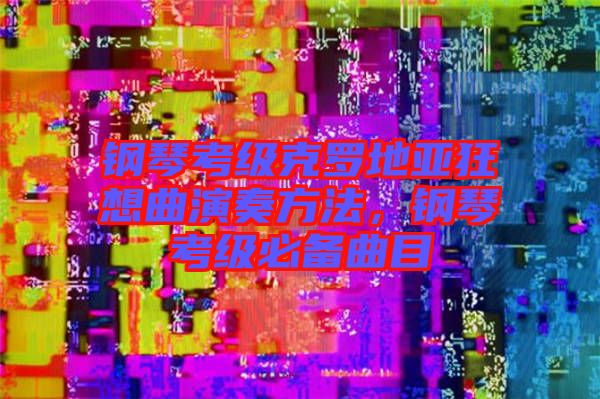 鋼琴考級(jí)克羅地亞狂想曲演奏方法，鋼琴考級(jí)必備曲目