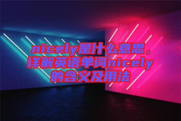 nicely是什么意思，詳解英語(yǔ)單詞nicely的含義及用法