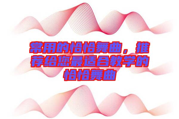 常用的恰恰舞曲，推薦給您最適合教學的恰恰舞曲