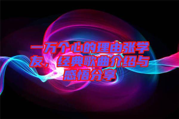 一萬個心的理由張學(xué)友，經(jīng)典歌曲介紹與感悟分享