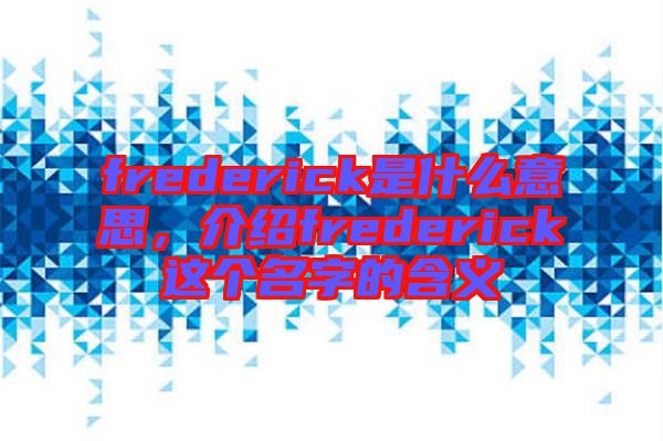 frederick是什么意思，介紹frederick這個(gè)名字的含義