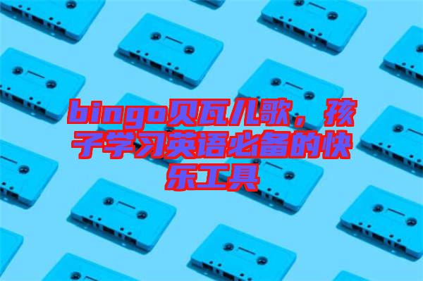 bingo貝瓦兒歌，孩子學習英語必備的快樂工具