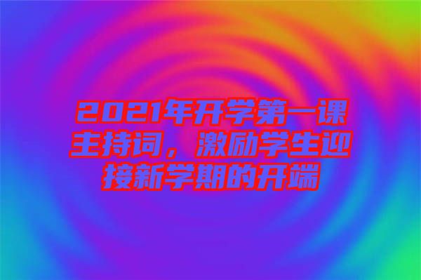 2021年開學第一課主持詞，激勵學生迎接新學期的開端