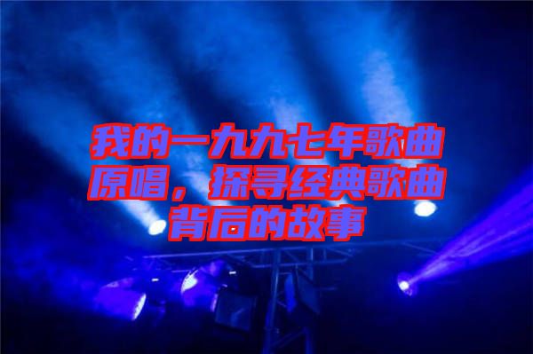 我的一九九七年歌曲原唱，探尋經(jīng)典歌曲背后的故事