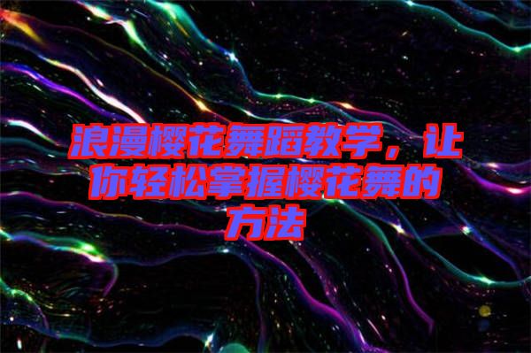 浪漫櫻花舞蹈教學(xué)，讓你輕松掌握櫻花舞的方法